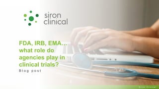 2 0 2 1 . A l l R i g h t s R e s e r v e d S i r o n C l i n i c a l
FDA, IRB, EMA…
what role do
agencies play in
clinical trials?
B l o g p o s t
 