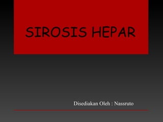 SIROSIS HEPAR
Disediakan Oleh : Nassruto
 