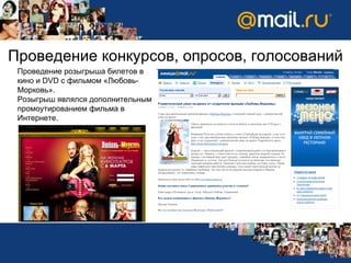 Проведение конкурсов, опросов, голосований Проведение розыгрыша билетов в кино и  DVD  с фильмом «Любовь-Морковь». Розыгрыш являлся дополнительным промоутированием фильма в Интернете. 