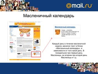 Масленичный календарь Каждый день в течении масленичной недели, менялся текст в блоке «Масленичный календарь», в зависимости от того какой день. В понедельник про первый день Масленицы, во вторник про второй день Масленицы и т.д. 