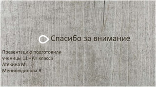 Спасибо за внимание
Презентацию подготовили
ученицы 11 «А» класса
Атякина М.
Мениождинова Я.
 