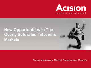 New Opportunities In The Overly Saturated Telecoms Markets  Sirous Kavehercy, Market Development Director 