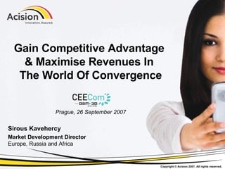 Gain Competitive Advantage  & Maximise Revenues In  The World Of Convergence Prague, 26 September 2007 Sirous Kavehercy Market Development Director Europe, Russia and Africa 