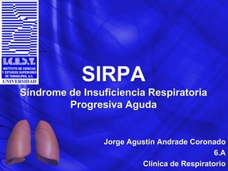 SIRPA
Síndrome de Insuficiencia Respiratoria
Progresiva Aguda
Jorge Agustín Andrade Coronado
6.A
Clínica de Respiratorio
 