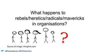 What happens to
rebels/heretics/radicals/mavericks
in organisations?
Source of image: thinglink.com
?
@helenbevan #SirPeterCarr
 