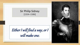 Sir Philip Sidney
[1554–1586]
EitherI will finda way, or I
willmake one.
 