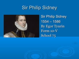 Sir Philip Sidney
Sir Philip Sidney
1554 – 1586
By Egor Tyurin
Form 10-V
School 75

 
