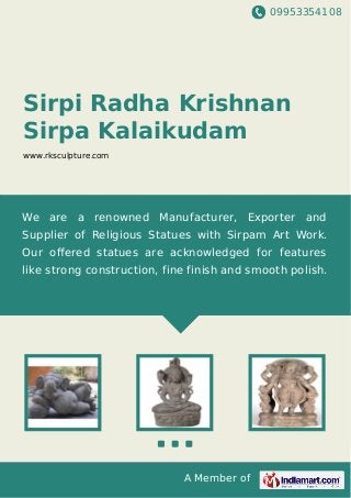 09953354108
A Member of
Sirpi Radha Krishnan
Sirpa Kalaikudam
www.rksculpture.com
We are a renowned Manufacturer, Exporter and
Supplier of Religious Statues with Sirpam Art Work.
Our oﬀered statues are acknowledged for features
like strong construction, fine finish and smooth polish.
 