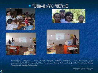  ²Ûëå»ë»Ýù ³ßË³ï»É²Ûëå»ë»Ýù ³ßË³ï»É
Մասնակիցներ` ՈՒմրոյան Տարոն, Արևիկ Ավագյան, Գոհարիկ Սահակյան, Նարեկ Թումանյան, Լիլյա
Հայրապետյան, Արսեն Կարապետյան, Ինեսա Բարդակչյան, Արթուր Սուքիասյան, Հովհաննես Բարդակչյան, Արտակ
Կարապետյան, Մարինե Դանդուրովա
Ղեկավար` Լիանա Հակոբյան
 