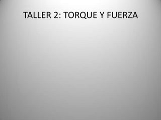 TALLER 2: TORQUE Y FUERZA
 