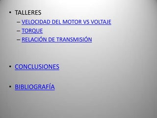 • TALLERES
  – VELOCIDAD DEL MOTOR VS VOLTAJE
  – TORQUE
  – RELACIÓN DE TRANSMISIÓN



• CONCLUSIONES

• BIBLIOGRAFÍA
 