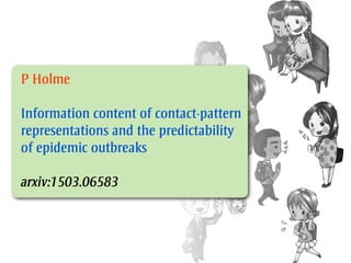 P Holme
Information content of contact-pattern
representations and the predictability
of epidemic outbreaks
arxiv:1503.065...