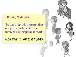 P Holme, N Masuda
The basic reproduction number
as a predictor for epidemic
outbreaks in temporal networks
PLOS ONE 10: e0120567 (2015)
 