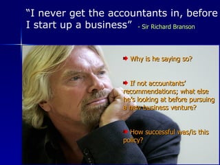“ I never get the accountants in, before I start up a business” ,[object Object],[object Object],[object Object],- Sir Richard Branson 