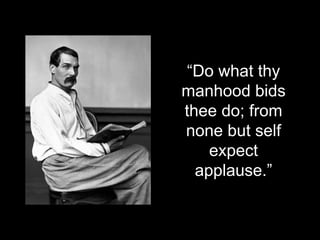 “Do what thy
manhood bids
thee do; from
none but self
expect
applause.”
 