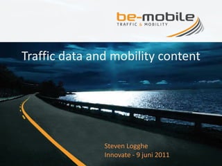 Traffic data and mobility content


       Company presentation
             2011

               Steven Logghe
               Innovate - 9 juni 2011
 