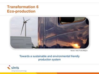 09/05/2011© Sirris | www.sirris.be | info@sirris.be |107 transformations are needed together…to ensure a sustainable future for manufacturing activities in our country, given our cost structure