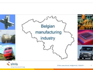 09/05/2011© Sirris | www.sirris.be | info@sirris.be |3Belgian manufacturing industry