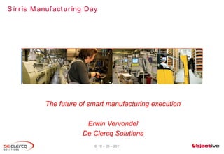 S ir r is M anuf act ur ing Day




             The future of smart manufacturing execution

                          Erwin Vervondel
                         De Clercq Solutions
                              © 10 – 05 – 2011
 