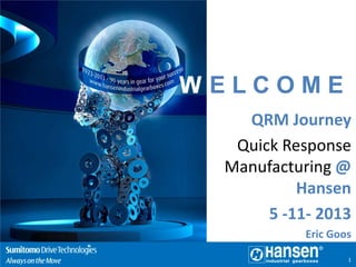 WELCOME
QRM Journey
Quick Response
Manufacturing @
Hansen
5 -11- 2013
Eric Goos
1

 