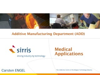 Additive Manufacturing Department (ADD)



                           Medical
                           Applications


Carsten ENGEL               The Collective Centre of the Belgian Technology Industry
                            le centre collectif de l’industrie technologique belge
 