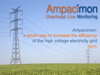 Ampacimon:
a smart way to increase the efficiency
    of the high voltage electricity grid
                                   2011
 