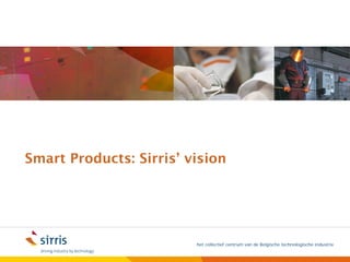 Smart products: why and how?
 Smart Products: Sirris’ vision




                          het collectief centrum van de Belgische technologische industrie
 