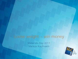 Loose weight - win money
      Materials Day 2011
      Markus Kaufmann
 