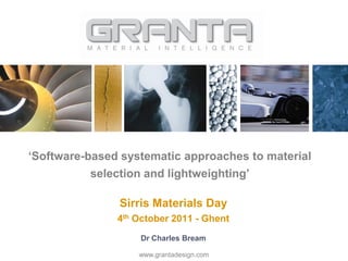 „Software-based systematic approaches to material
           selection and lightweighting‟

               Sirris Materials Day
               4th October 2011 - Ghent
                   Dr Charles Bream

                   www.grantadesign.com
 
