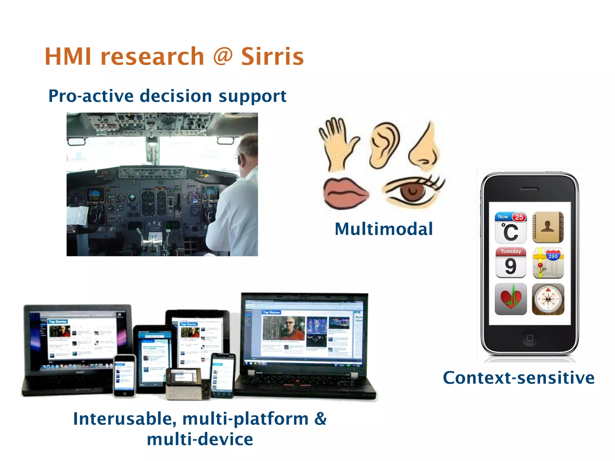 HMI research @ Sirris
Pro-active decision support




                                  Multimodal




                                               Context-sensitive

  Interusable, multi-platform &
          multi-device
 