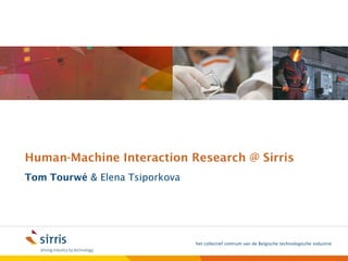 Human-Machine Interaction Research @ Sirris
Tom Tourwé & Elena Tsiporkova




                                het collectief centrum van de Belgische technologische industrie
 