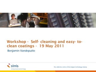 Workshop - Self- cleaning and easy- to-
clean coatings - 19 May 2011
Benjamin Vandeputte




                        the collective centre of the belgian technology industy
 