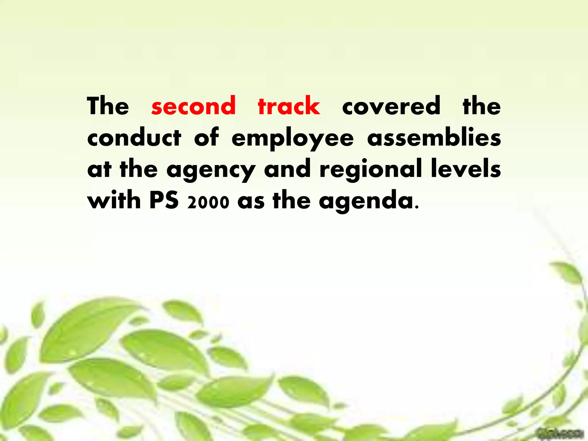 The second track covered the 
conduct of employee assemblies 
at the agency and regional levels 
with PS 2000 as the agenda. 
 