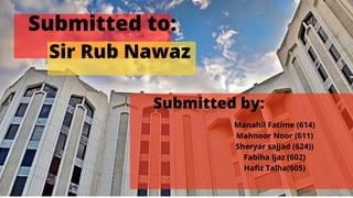 Submitted to:
Sir Rub Nawaz
Submitted by:
Manahil Fatime (614)
Mahnoor Noor (611)
Sheryar sajjad (624))
Fabiha Ijaz (602)
Hafiz Talha(605)
 
