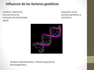 Influencia de los factores genéticos
Genética: determina
características de
evolución de enfermedad
aguda
Asociación entre
variantes genéticas y
pronóstico
Terapias individualizadas? Medicina genómica,
farmacogenética…
 