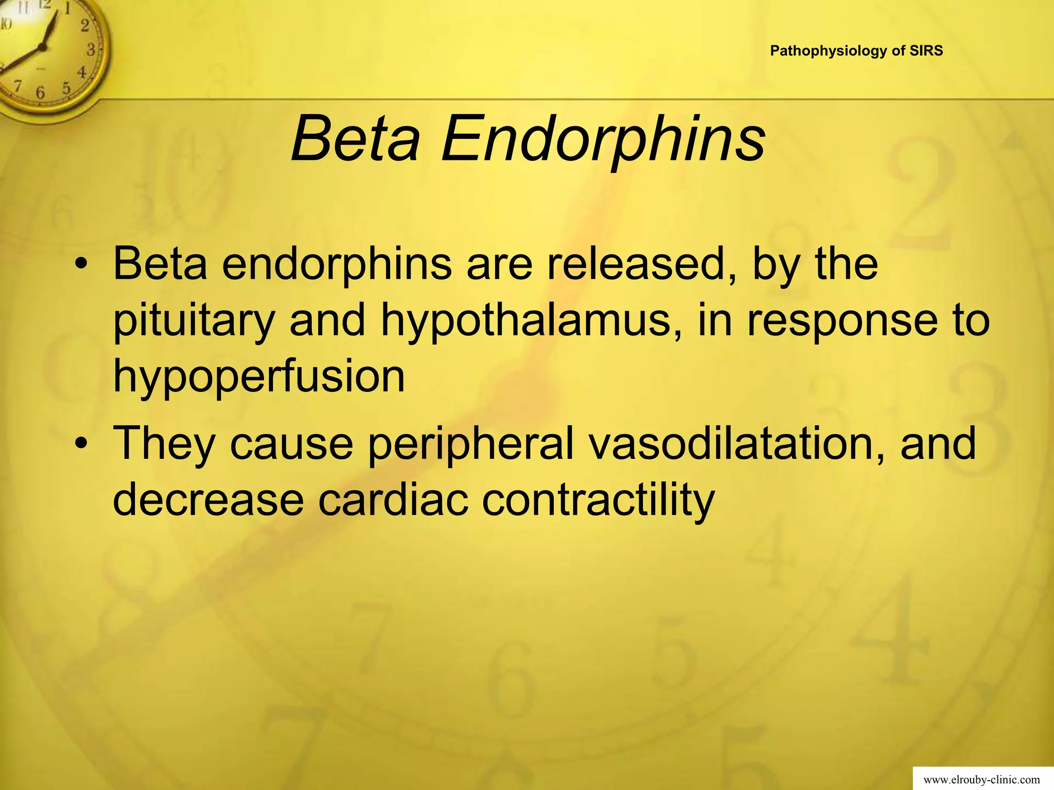 www.elrouby-clinic.com
Beta Endorphins
• Beta endorphins are released, by the
pituitary and hypothalamus, in response to
hypoperfusion
• They cause peripheral vasodilatation, and
decrease cardiac contractility
Pathophysiology of SIRS
 