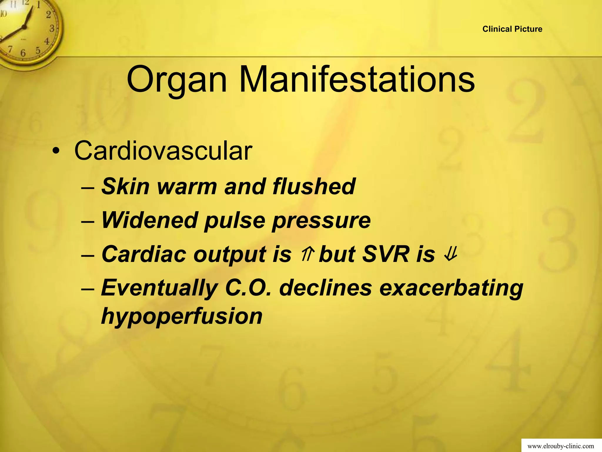 www.elrouby-clinic.com
Organ Manifestations
• Cardiovascular
– Skin warm and flushed
– Widened pulse pressure
– Cardiac output is ⇑ but SVR is ⇓
– Eventually C.O. declines exacerbating
hypoperfusion
Clinical Picture
 
