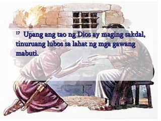 17   Upang ang tao ng Dios ay maging sakdal, tinuruang lubos sa lahat ng mga gawang mabuti.  