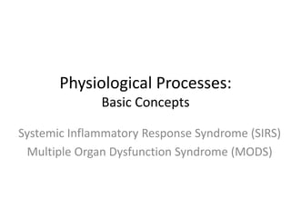 Physiological Processes:
Basic Concepts
Systemic Inflammatory Response Syndrome (SIRS)
Multiple Organ Dysfunction Syndrome (MODS)

 