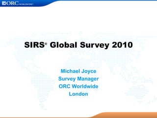 SIRS ®  Global Survey 2010 Michael Joyce Survey Manager ORC Worldwide London 