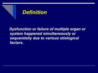 Definition Dysfunction or failure of multiple organ or system happened simultaneously or sequentially due to various etiological factors. 