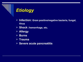 Etiology Infection:  Gram positive/negative bacteria, fungal, Virus   Shock : hemorrhage, etc . Allergy  Burns  Trauma  Severe acute pancreatitis 