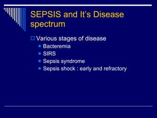 SEPSIS and It’s Disease spectrum Various stages of disease Bacteremia SIRS Sepsis syndrome Sepsis shock : early and refractory 