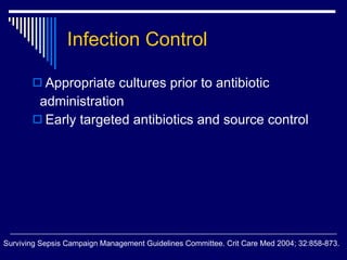 Infection Control Appropriate cultures prior to antibiotic  administration Early targeted antibiotics and source control Surviving Sepsis Campaign Management Guidelines Committee. Crit Care Med 2004; 32:858-873.  