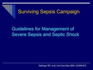 Surviving Sepsis Campaign


Guidelines for Management of
Severe Sepsis and Septic Shock




            Dellinger RP, et al. Crit Care Med 2004; 32:858-873.
 
