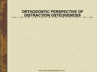 ORTHODONTIC PERSPECTIVE OF
DISTRACTION OSTEOGENESIS
www.indiandentalacademy.com
 
