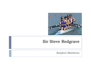 Sir Steve Redgrave
Stephen Matthews
 