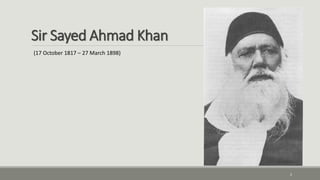 Sir Sayed Ahmad Khan 
2 
(17 October 1817 – 27 March 1898) 
 