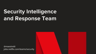 Security Intelligence
and Response Team
@maestretti
jobs.netflix.com/teams/security
 