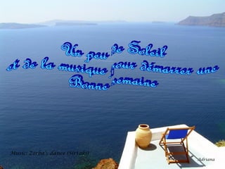 Music: Zorba’s dance (Sirtaki)
Adriana

 